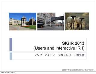 SIGIR 2013
(Users and Interactive IR I)
デンソーアイティーラボラトリ 山本光穂
資料中の図は論文を引用しております。
13年10月9日水曜日
 