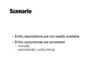 Scenario
- Entity descriptions are not readily available
- Entity occurrences are annotated
- manually
- automatically (~entity linking)
 