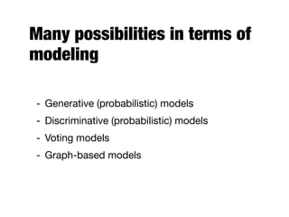 Many possibilities in terms of
modeling
- Generative (probabilistic) models
- Discriminative (probabilistic) models
- Voting models
- Graph-based models
 