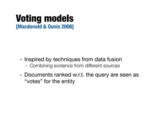 Voting models
[Macdonald & Ounis 2006]
- Inspired by techniques from data fusion
- Combining evidence from different sources
- Documents ranked w.r.t. the query are seen as
“votes” for the entity
 