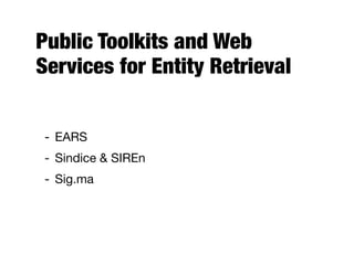 Public Toolkits and Web
Services for Entity Retrieval
- EARS
- Sindice & SIREn
- Sig.ma
 