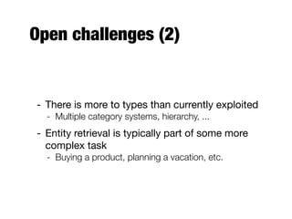 Open challenges (2)
- There is more to types than currently exploited
- Multiple category systems, hierarchy, ...
- Entity retrieval is typically part of some more
complex task
- Buying a product, planning a vacation, etc.
 