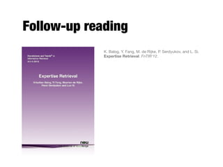 Follow-up reading
K. Balog, Y. Fang, M. de Rijke, P. Serdyukov, and L. Si.
Expertise Retrieval. FnTIR'12.
 