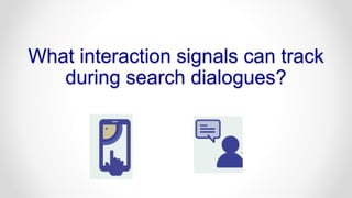 What interaction signals can track
during search dialogues?
 
