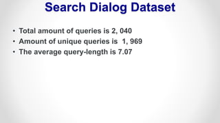 Search Dialog Dataset
• Total amount of queries is 2, 040
• Amount of unique queries is 1, 969
• The average query-length is 7.07
 