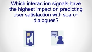Which interaction signals have
the highest impact on predicting
user satisfaction with search
dialogues?
 