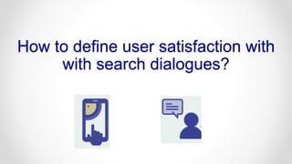 How to define user satisfaction with
with search dialogues?
 