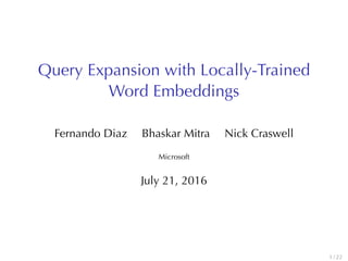 Query	Expansion	with	Locally-Trained
Word	Embeddings
Fernando Diaz Bhaskar Mitra Nick	Craswell
Microsoft
July	21, 2016
1 / 22
 