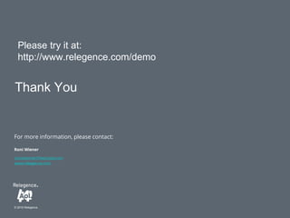 For more information, please contact:
© 2016 Relegence.
roni.wienner@teamaol.com
www.relegence.com
Thank You
Roni Wiener
Please try it at:
http://www.relegence.com/demo
 