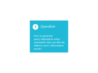 ? Question
How to generate  
query-dependent entity
summaries that can directly
address users’ information
needs?
 