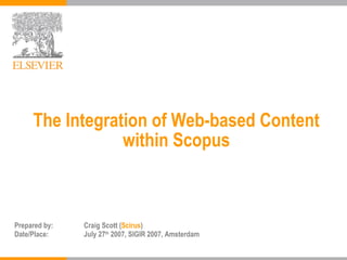 The Integration of Web-based Content within Scopus Prepared by: Craig Scott ( Scirus ) Date/Place: July 27 th  2007, SIGIR 2007, Amsterdam 