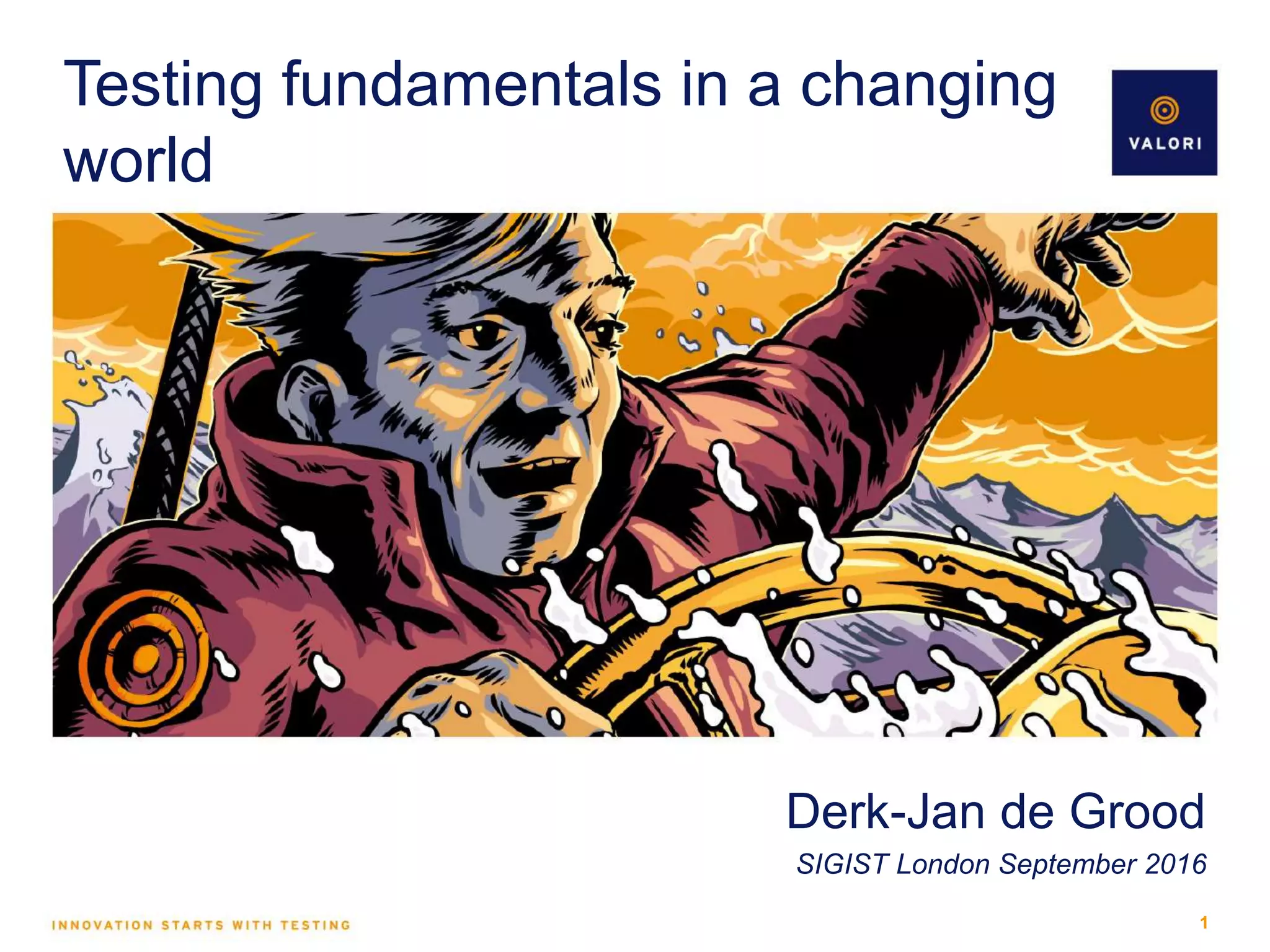 Testing fundamentals in a changing world Derk-Jan de Grood SIGIST London September 2016 1 