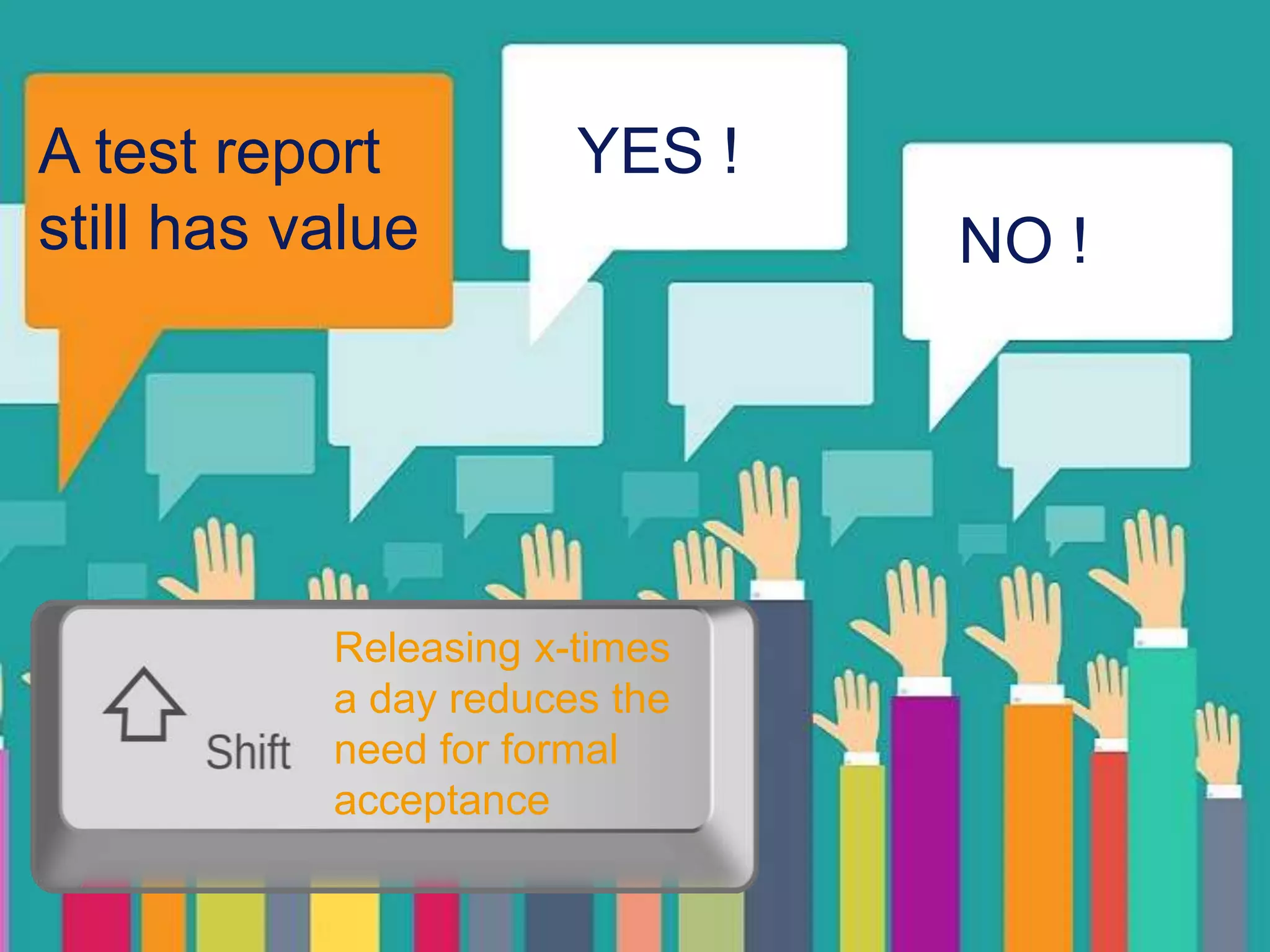 12 A test report still has value YES ! NO ! Releasing x-times a day reduces the need for formal acceptance 