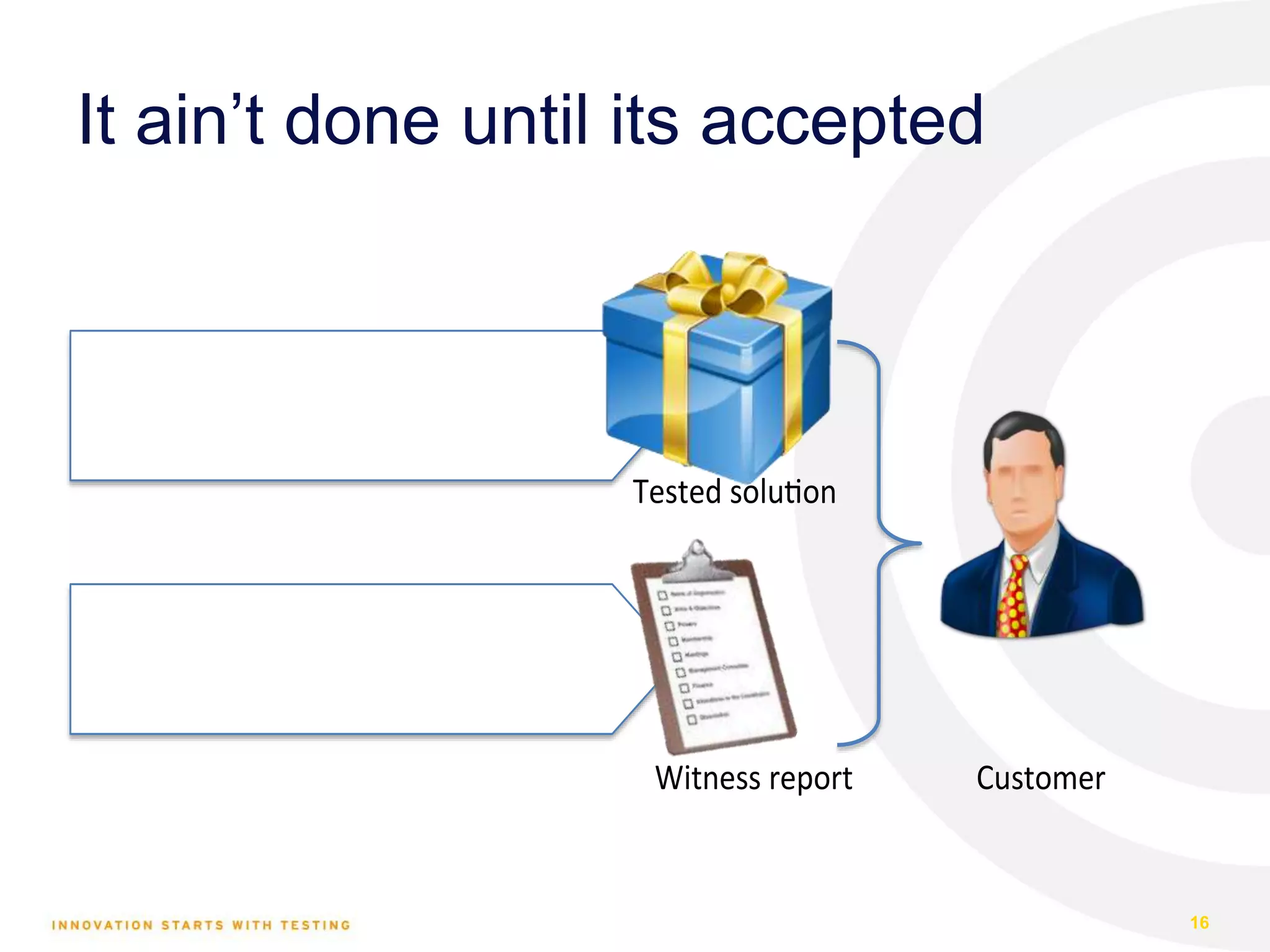 It ain’t done until its accepted 16 Witness Development en Tes ng Tested solu on Witness report Customer 