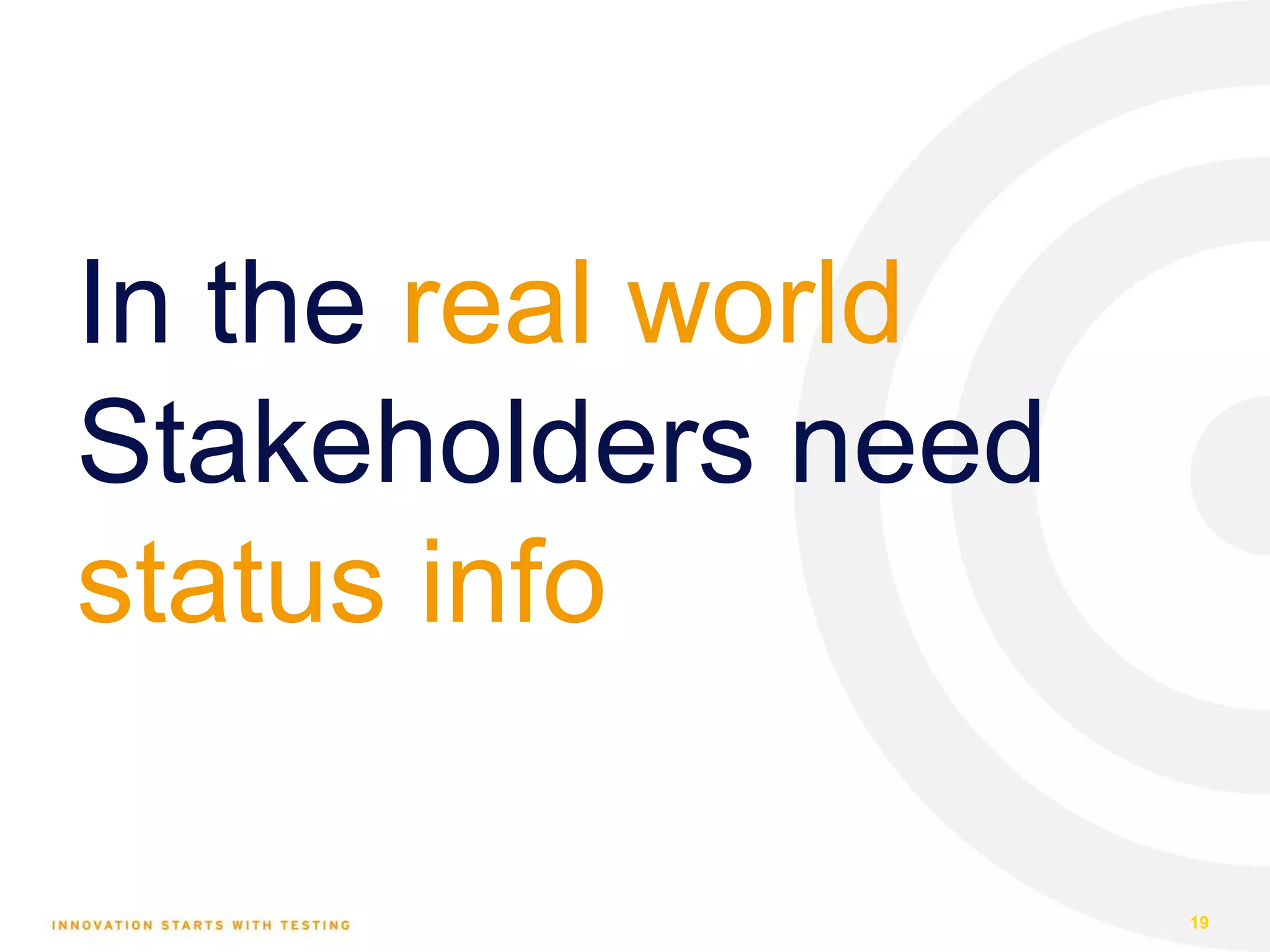 In the real world Stakeholders need status info 19 