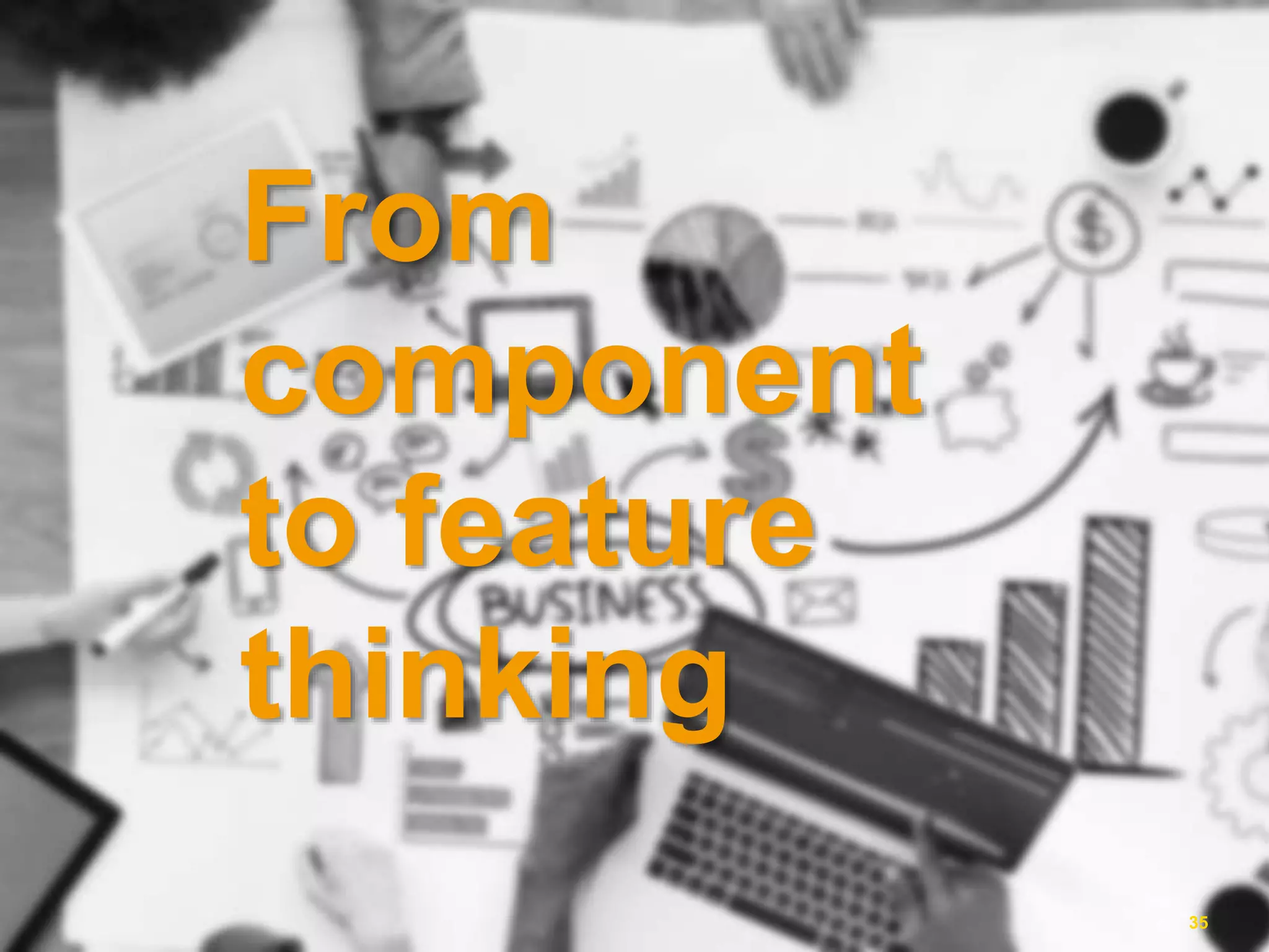 From component to feature thinking 35 