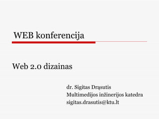 WEB konferencija dr. Sigitas Drąsutis Multimedijos inžinerijos katedra [email_address] Web 2.0 dizainas 