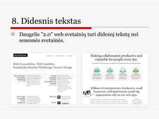 8. Didesnis tekstas  Daugelis &quot;2.0&quot; web svetainių turi didesnį tekstą nei senesnės svetainės.  