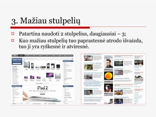 3. Mažiau stulpelių  Patartina naudoti 2 stulpelius, daugiausiai – 3; Kuo mažiau stulpelių tuo paprastesnė atrodo išvaizda, tuo ji yra ryškesnė ir atviresnė. 