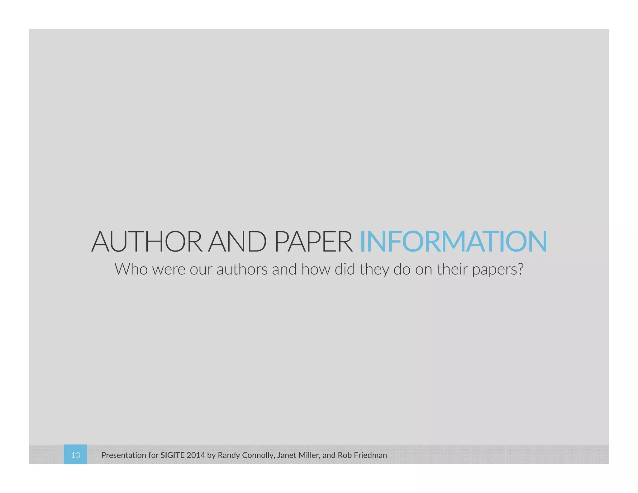 AUTHOR AND PAPER INFORMATION 
Who were our authors and how did they do on their papers? 
Presentation for SIGITE 2014 13 by Randy Connolly, Janet Miller, and Rob Friedman 
 