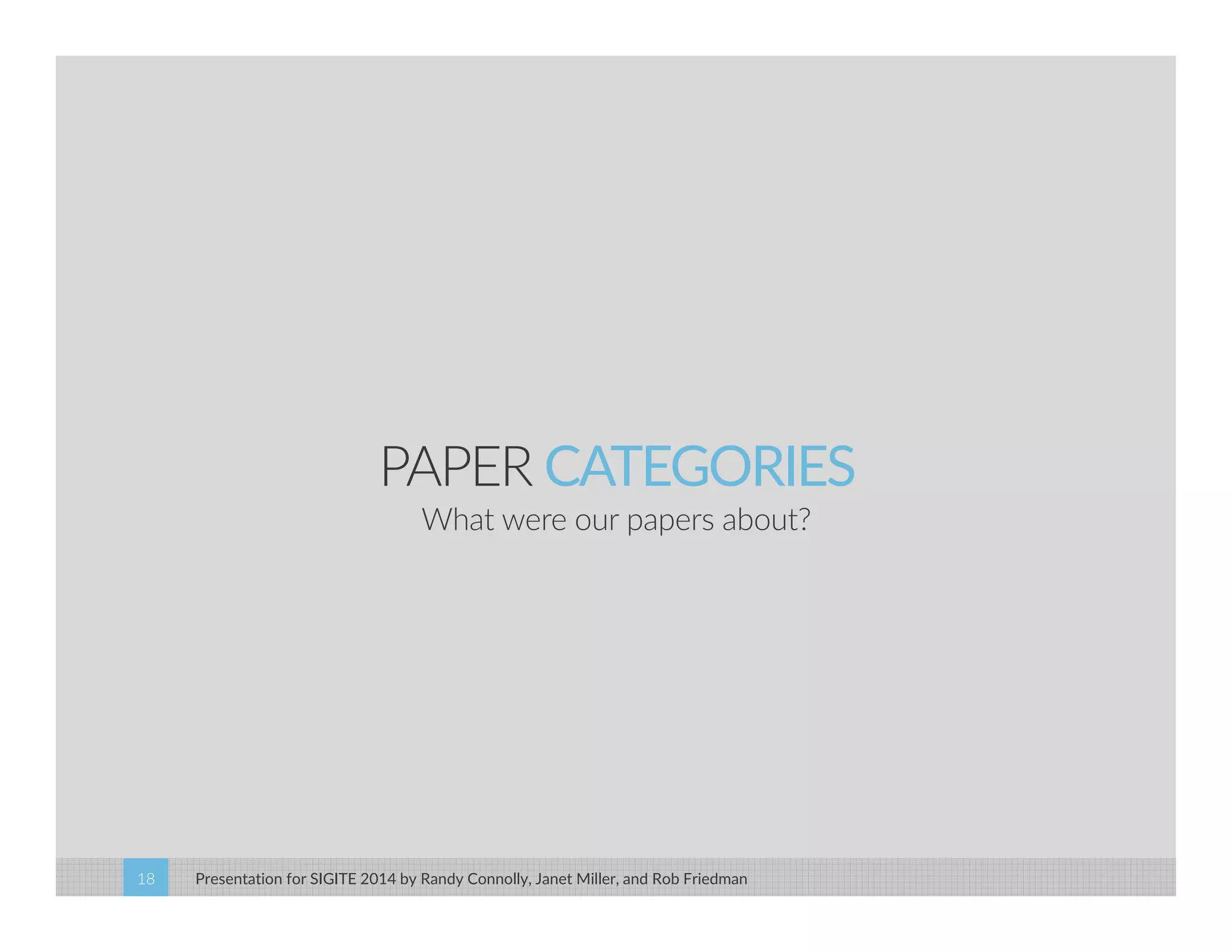 PAPER CATEGORIES 
What were our papers about? 
Presentation for SIGITE 2014 18 by Randy Connolly, Janet Miller, and Rob Friedman 
 
