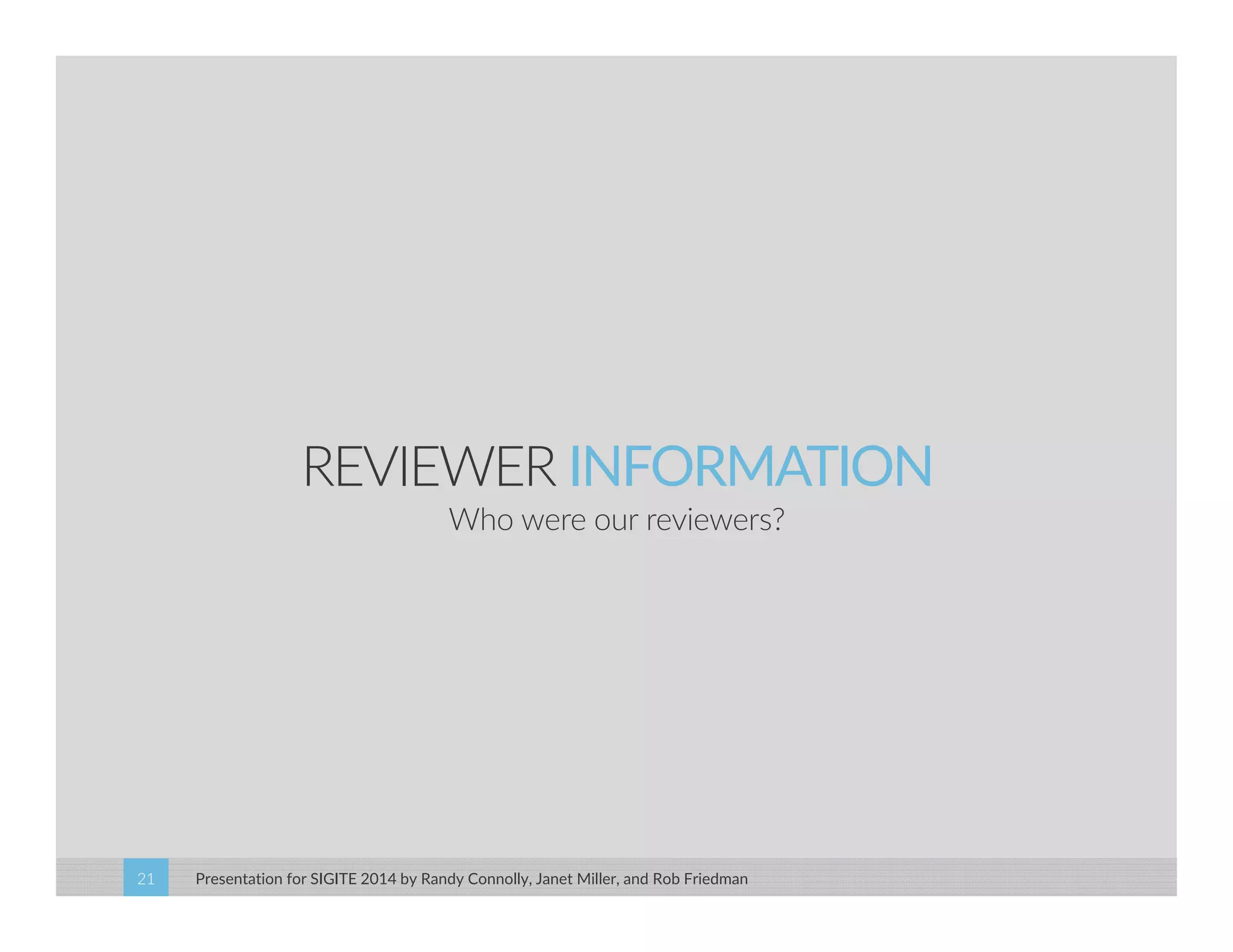 REVIEWER INFORMATION 
Who were our reviewers? 
Presentation for SIGITE 2014 21 by Randy Connolly, Janet Miller, and Rob Friedman 
 