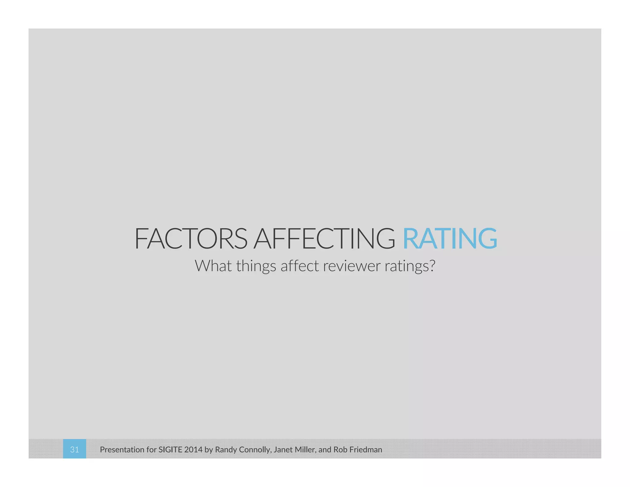 FACTORS AFFECTING RATING 
What things affect reviewer ratings? 
Presentation for SIGITE 2014 31 by Randy Connolly, Janet Miller, and Rob Friedman 
 