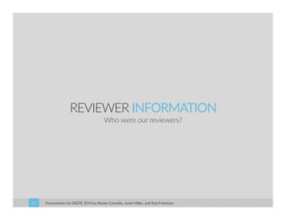 REVIEWER INFORMATION 
Who were our reviewers? 
Presentation for SIGITE 2014 21 by Randy Connolly, Janet Miller, and Rob Friedman 
 
