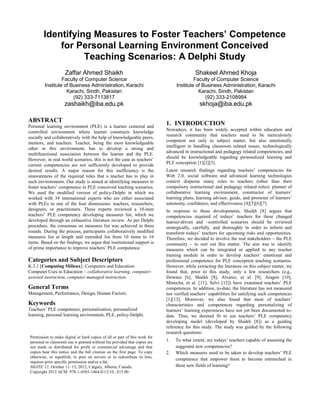 Identifying Measures to Foster Teachers’ Competence
             for Personal Learning Environment Conceived
                   Teaching Scenarios: A Delphi Study
                     Zaffar Ahmed Shaikh                                                    Shakeel Ahmed Khoja
                  Faculty of Computer Science                                              Faculty of Computer Science
         Institute of Business Administration, Karachi                            Institute of Business Administration, Karachi
                    Karachi, Sindh, Pakistan                                                 Karachi, Sindh, Pakistan
                       (92) 333-7113817                                                         (92) 333-2108984
                     zashaikh@iba.edu.pk                                                      skhoja@iba.edu.pk

ABSTRACT
Personal learning environment (PLE) is a learner centered and
                                                                             1. INTRODUCTION
                                                                             Nowadays, it has been widely accepted within education and
controlled environment where learner constructs knowledge
                                                                             research community that teachers need to be meticulously
socially and collaboratively with the help of knowledgeable peers,
                                                                             competent not only in subject matter, but also emotionally
mentors, and teachers. Teacher, being the most knowledgeable
                                                                             intelligent in handling classroom related issues, technologically
other in this environment, has to develop a strong and
                                                                             advanced in instructional and pedagogy related competencies, and
multifunctional association between the learner and the PLE.
                                                                             should be knowledgeable regarding personalized learning and
However, in real world scenarios, this is not the case as teachers’
                                                                             PLE conception [1][2][3].
current competencies are not sufficiently developed to provide
desired results. A major reason for this inefficiency is the                 Latest research findings regarding teachers’ competencies for
unawareness of the required roles that a teacher has to play in              Web 2.0, social software and advanced learning technologies
such environments. Our study is aimed at identifying measures to             context dispense many roles to teachers (other than their
foster teachers’ competence in PLE conceived teaching scenarios.             compulsory instructional and pedagogy related roles): planner of
We used the modified version of policy-Delphi in which we                    collaborative learning environment, constructor of learners’
worked with 34 international experts who are either associated               learning plans, learning advisor, guide, and promoter of learners’
with PLEs in one of the four dimensions: teachers, researchers,              autonomy, confidence, and effectiveness [4][5][6][7].
designers, or practitioners. These experts reviewed a 10-item                In response to these developments, Shaikh [8] argues that
teachers’ PLE competency developing measures list, which we                  competencies required of todays’ teachers for these changed
developed through an exhaustive literature review. As per Delphi             learner-driven and –controlled scenarios should be reviewed
procedure, the consensus on measures list was achieved in three              strategically, carefully, and thoroughly in order to inform and
rounds. During the process, participants collaboratively modified            transform todays’ teachers for upcoming risks and opportunities.
measures list at length and extended list from 10 items to 16                Therefore, we decided to involve the real stakeholders – the PLE
items. Based on the findings, we argue that institutional support is         community – to sort out this matter. The aim was to identify
of prime importance to improve teachers’ PLE competence.                     measures which can be integrated or applied to any teacher
                                                                             training module in order to develop teachers’ emotional and
Categories and Subject Descriptors                                           professional competence for PLE conception teaching scenarios.
K.3.1 [Computing Milieux]: Computers and Education:                          However, while extracting the literature on this subject matter, we
Computer Uses in Education – collaborative learning, computer-               found that, prior to this study, only a few researchers (e.g.,
assisted instruction, computer-managed instruction.                          Downes [6], Shaikh [8], Alvarez, et al. [9], Aragon [10],
                                                                             Minocha, et al. [11], Selvi [12]) have examined teachers’ PLE
General Terms                                                                competences. In addition, to-date, the literature has not measured
Management, Performance, Design, Human Factors.                              nor verified teachers’ capabilities for satisfying such competences
                                                                             [1][13]. Moreover, we also found that most of teachers’
Keywords                                                                     characteristics and competences regarding personalizing of
Teachers’ PLE competence, personalization, personalized                      learners’ learning experiences have not yet been documented to-
learning, personal learning environment, PLE, policy-Delphi.                 date. Thus, we deemed fit to use teachers’ PLE competency
                                                                             developing model (developed by Shaikh [8]) as a guiding
                                                                             reference for this study. The study was guided by the following
                                                                             research questions:
 Permission to make digital or hard copies of all or part of this work for
 personal or classroom use is granted without fee provided that copies are   1.   To what extent, are todays’ teachers capable of assuming the
 not made or distributed for profit or commercial advantage and that              suggested new competencies?
 copies bear this notice and the full citation on the first page. To copy    2.   Which measures need to be taken to develop teachers’ PLE
 otherwise, or republish, to post on servers or to redistribute to lists,
                                                                                  competence that empower them to become entrenched in
 requires prior specific permission and/or a fee.
 SIGITE’12, October 11–13, 2012, Calgary, Alberta, Canada.                        these new fields of learning?
 Copyright 2012 ACM 978-1-4503-1464-0/12/10...$15.00
 