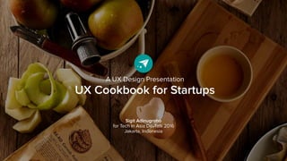A UX Design Presentation
UX Cookbook for Startups
Sigit Adinugroho
for Tech In Asia DevTalk 2016
Jakarta, Indonesia
 