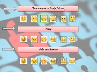 Triste
Com a língua de fora(a brincar)
Feliz ou a brincar
 