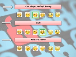 Triste
Com a língua de fora(a brincar)
Feliz ou a brincar
 