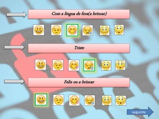 Triste
Com a língua de fora(a brincar)
Feliz ou a brincar
seguinte
 