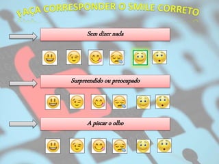 Sem dizer nada
Surpreendido ou preocupado
A piscar o olho
 