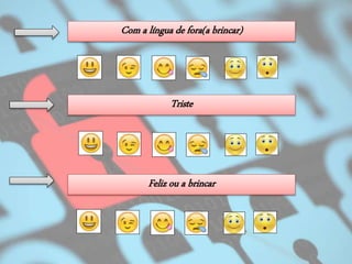 Triste
Com a língua de fora(a brincar)
Feliz ou a brincar
 