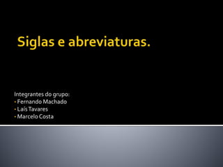 Integrantes do grupo:
• Fernando Machado
• LaísTavares
• MarceloCosta
 