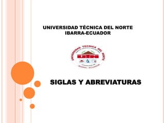 UNIVERSIDAD TÉCNICA DEL NORTE
IBARRA-ECUADOR
SIGLAS Y ABREVIATURAS
 
