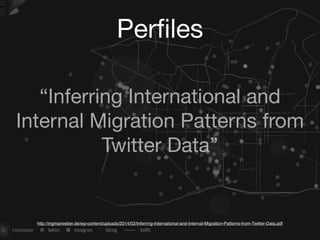 Perﬁles
“Inferring International and
Internal Migration Patterns from

Twitter Data”
http://ingmarweber.de/wp-content/uploads/2014/02/Inferring-International-and-Internal-Migration-Patterns-from-Twitter-Data.pdf
 