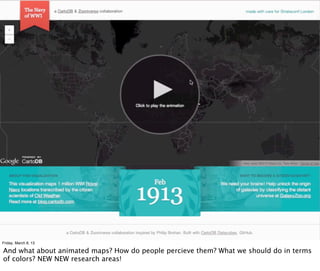 Friday, March 8, 13

And what about animated maps? How do people percieve them? What we should do in terms
of colors? NEW NEW research areas!
 