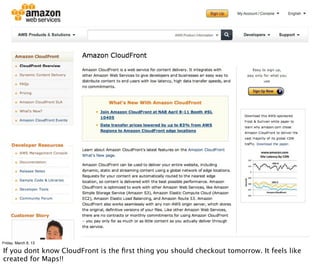 Friday, March 8, 13

If you dont know CloudFront is the ﬁrst thing you should checkout tomorrow. It feels like
created for Maps!!
 