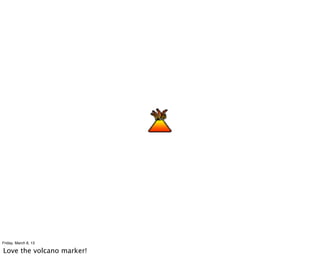 Friday, March 8, 13

Love the volcano marker!
 