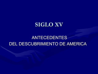 SIGLO XV ANTECEDENTES  DEL DESCUBRIMIENTO DE AMERICA 