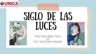 SIGLO DE LAS
LUCES
Dana Paola Bazan Perez
LCE
Prof: David Ramos Negrete
 