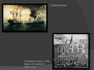 Combate Naval




Combate en tierra: Chile
llega a la capital de
Perú, Lima
 