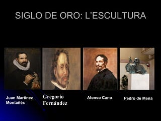 SIGLO DE ORO: L’ESCULTURA




Juan Martínez   Gregorio    Alonso Cano   Pedro de Mena
Montañés        Fernández
 