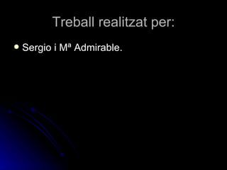 Treball realitzat per:
   Sergio i Mª Admirable.
 