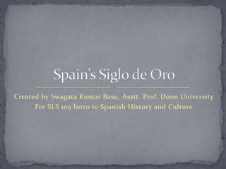 Created by Swagata Kumar Basu, Asstt. Prof, Doon University
For SLS 105 Intro to Spanish History and Culture

 