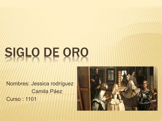 SIGLO DE ORO
Nombres: Jessica rodríguez
Camila Páez
Curso : 1101
 