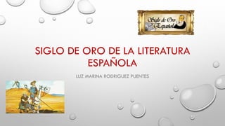 SIGLO DE ORO DE LA LITERATURA
ESPAÑOLA
LUZ MARINA RODRIGUEZ PUENTES
 