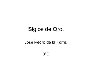 Siglos de Oro.
José Pedro de la Torre.
3ºC
 